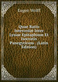 Quae Ratio Intercedat Inter Lysiae Epitaphium Et Isocratis Panegyricum . (Latin Edition)