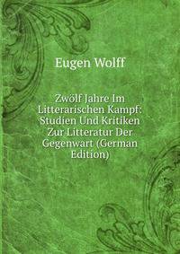 Zwolf Jahre Im Litterarischen Kampf: Studien Und Kritiken Zur Litteratur Der Gegenwart (German Edition)