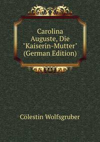 Carolina Auguste, Die "Kaiserin-Mutter" (German Edition)