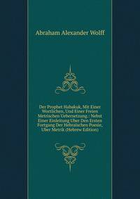 Der Prophet Habakuk, Mit Einer Wortlichen, Und Einer Freien Metrischen Uebersetzung.: Nebst Einer Einleitung Uber Den Ersten Fortgang Der Hebraischen Poesie, Uber Metrik (Hebrew Edition)