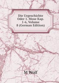 Die Urgeschichte Oder 1. Mose Kap. 1-6, Volume 8 (German Edition)