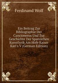 Ein Beitrag Zur Bibliographie Der Cancioneros Und Zur Geschichte Der Spanischen Kunstlyrik Am Hofe Kaiser Karl's V (German Edition)