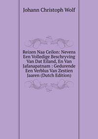 Reizen Naa Ceilon: Nevens Een Volledige Beschryving Van Dat Eiland, En Van Jafanapatnam : Gedurende Een Verblus Van Zestien Jaaren (Dutch Edition)