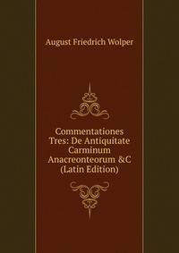 Commentationes Tres: De Antiquitate Carminum Anacreonteorum &amp;C (Latin Edition)