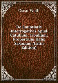 De Enuntiatis Interrogativis Apud Catullum, Tibullum, Propertium.Halis Saxonum (Latin Edition)