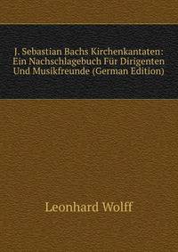 J. Sebastian Bachs Kirchenkantaten: Ein Nachschlagebuch Fur Dirigenten Und Musikfreunde (German Edition)