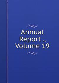 Annual Report ., Volume 19