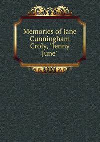 Memories of Jane Cunningham Croly, "Jenny June".
