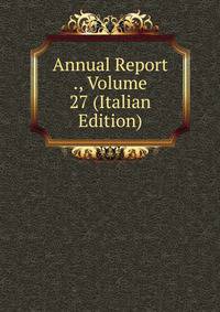 Annual Report ., Volume 27 (Italian Edition)