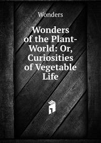 Wonders of the Plant-World: Or, Curiosities of Vegetable Life