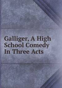 Galliger, A High School Comedy In Three Acts