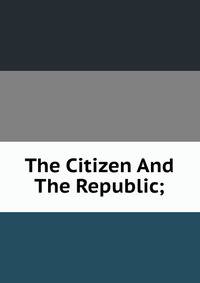 The Citizen And The Republic;