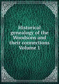 Historical genealogy of the Woodsons and their connections. Volume 1
