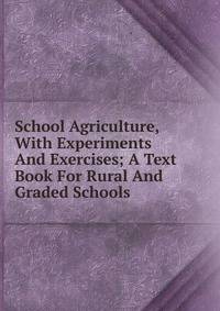 School Agriculture, With Experiments And Exercises; A Text Book For Rural And Graded Schools