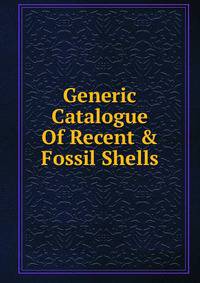 Generic Catalogue Of Recent &amp; Fossil Shells