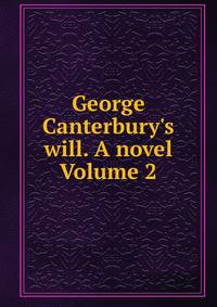George Canterbury's will. A novel Volume 2