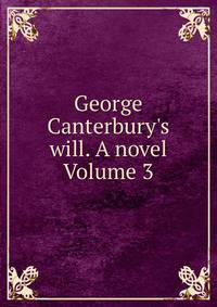 George Canterbury's will. A novel Volume 3