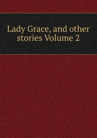 Lady Grace, and other stories Volume 2