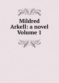 Mildred Arkell: a novel Volume 1