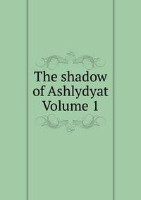 The shadow of Ashlydyat Volume 1