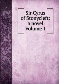 Sir Cyrus of Stonycleft: a novel Volume 1