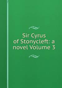 Sir Cyrus of Stonycleft: a novel Volume 3