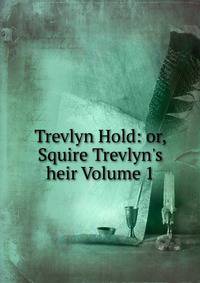 Trevlyn Hold: or, Squire Trevlyn's heir Volume 1
