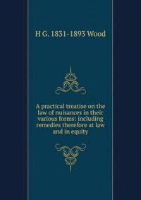 A practical treatise on the law of nuisances in their various forms: including remedies therefore at law and in equity