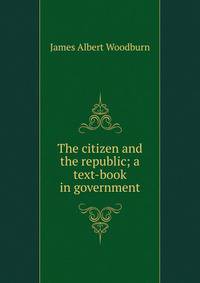 The citizen and the republic; a text-book in government