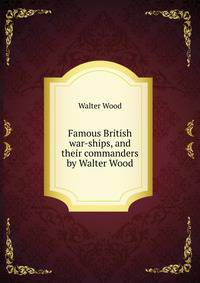 Famous British war-ships, and their commanders by Walter Wood