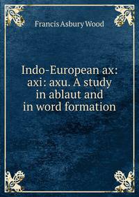 Indo-European ax: axi: axu. A study in ablaut and in word formation