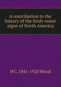 A contribution to the history of the fresh-water algoe of North America