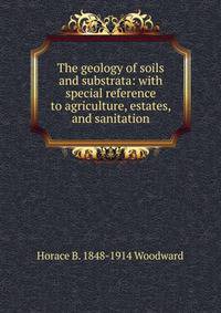 The geology of soils and substrata: with special reference to agriculture, estates, and sanitation