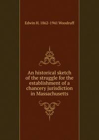 An historical sketch of the struggle for the establishment of a chancery jurisdiction in Massachusetts