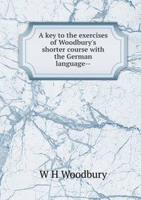 A key to the exercises of Woodbury's shorter course with the German language--