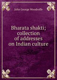 Bharata shakti; collection of addresses on Indian culture