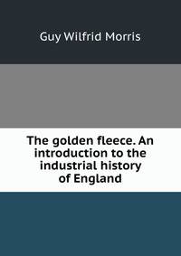 The golden fleece. An introduction to the industrial history of England
