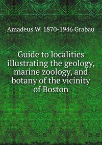 Guide to localities illustrating the geology, marine zoology, and botany of the vicinity of Boston