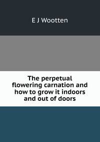 The perpetual flowering carnation and how to grow it indoors and out of doors