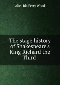 The stage history of Shakespeare's King Richard the Third .
