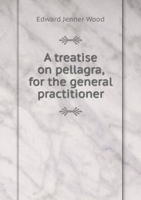 A treatise on pellagra, for the general practitioner