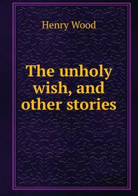 The unholy wish, and other stories