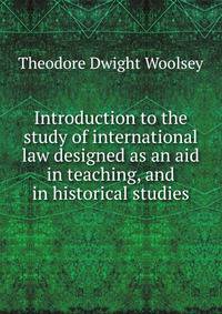Introduction to the study of international law designed as an aid in teaching, and in historical studies