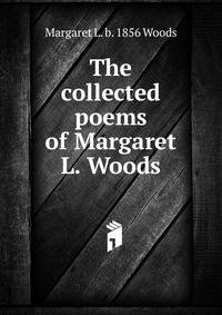 The collected poems of Margaret L. Woods