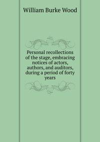 Personal recollections of the stage, embracing notices of actors, authors, and auditors, during a period of forty years