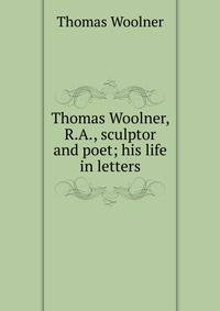 Thomas Woolner, R.A., sculptor and poet; his life in letters