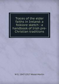 Traces of the elder faiths in Ireland: a folklore sketch : a handbook of Irish pre-Christian traditions