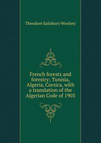 French forests and forestry; Tunisia, Algeria, Corsica, with a translation of the Algerian Code of 1903