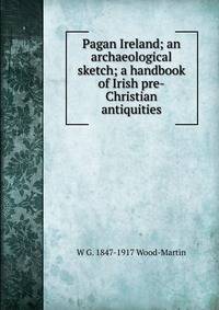 Pagan Ireland; an archaeological sketch; a handbook of Irish pre-Christian antiquities