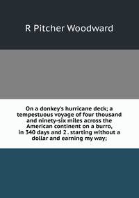 On a donkey's hurricane deck; a tempestuous voyage of four thousand and ninety-six miles across the American continent on a burro, in 340 days and 2 . starting without a dollar and earning my way;